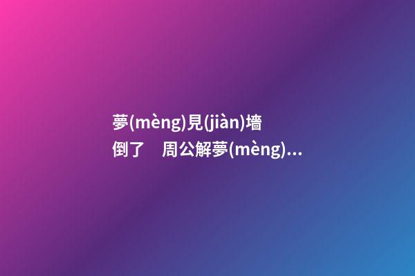 夢(mèng)見(jiàn)墻倒了　周公解夢(mèng)之夢(mèng)到墻倒了